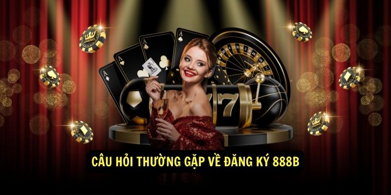 Đăng Ký 888b Tạo Tài Khoản Nhanh Chóng Và An Toàn 3 Câu Hỏi Thường Gặp Về Đăng Ký 888b