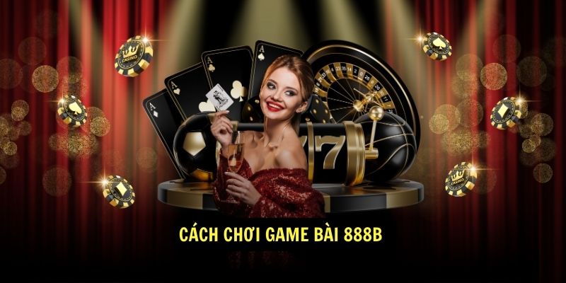 Game Bài 888b - Nhà cái cá cược trực tuyến uy tín hàng đầu Việt Nam 1 Cách chơi Game Bài 888b