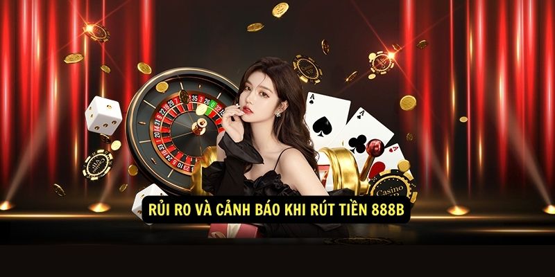 Điều kiện rút tiền 888b đơn giản ai cũng làm được 3 Rủi ro và cảnh báo khi rút tiền 888b