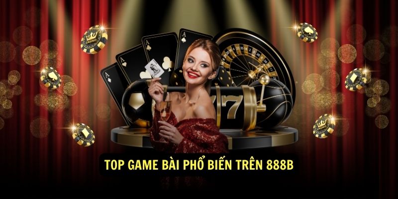 Game Bài 888b - Nhà cái cá cược trực tuyến uy tín hàng đầu Việt Nam 3 Top game bài phổ biến trên 888b
